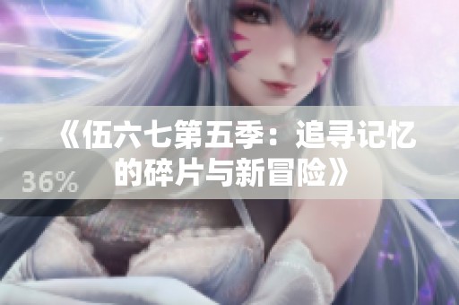 《伍六七第五季：追寻记忆的碎片与新冒险》