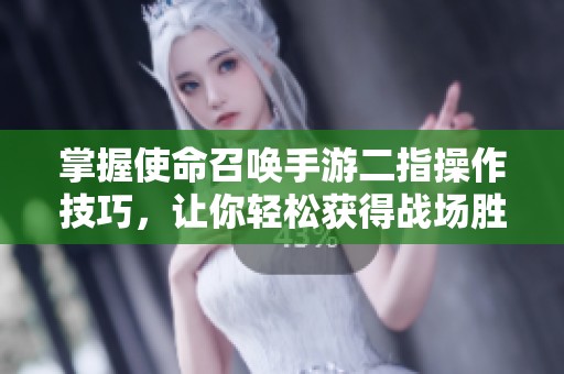 掌握使命召唤手游二指操作技巧，让你轻松获得战场胜利的秘诀解析