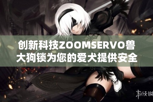 创新科技ZOOMSERVO兽大狗锁为您的爱犬提供安全保护