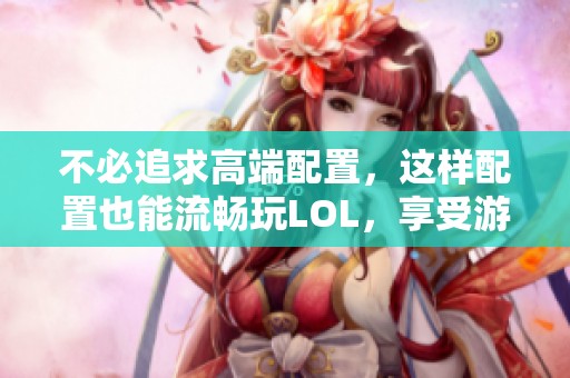 不必追求高端配置，这样配置也能流畅玩LOL，享受游戏乐趣就够了