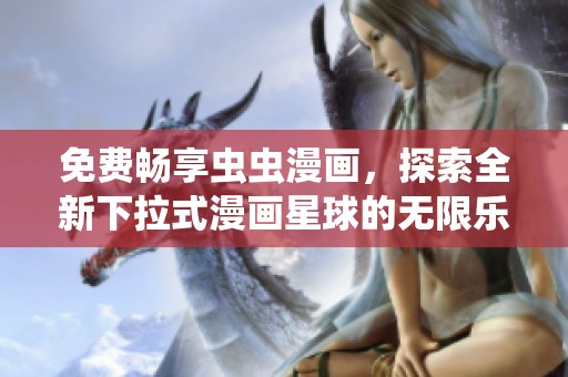 免费畅享虫虫漫画，探索全新下拉式漫画星球的无限乐趣