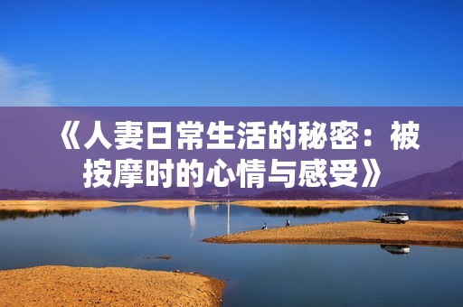 《人妻日常生活的秘密：被按摩时的心情与感受》