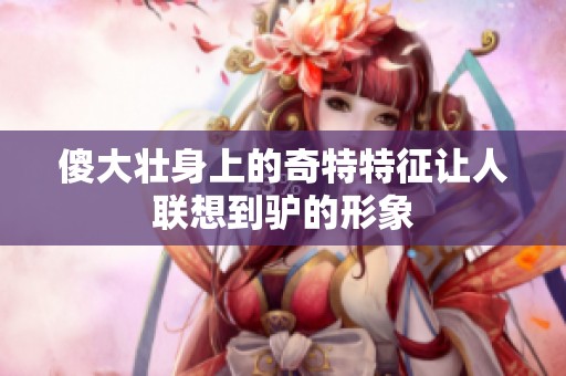 傻大壮身上的奇特特征让人联想到驴的形象