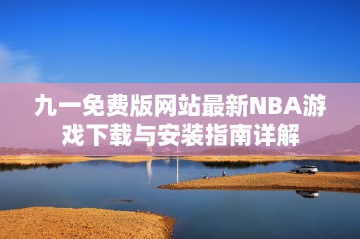 九一免费版网站最新NBA游戏下载与安装指南详解