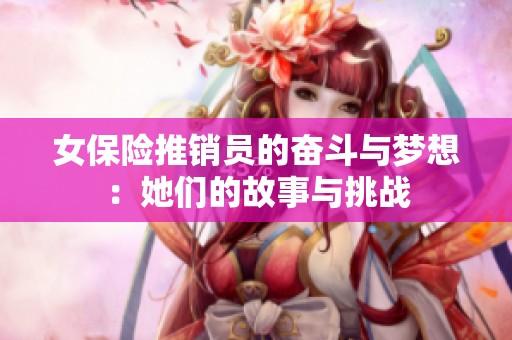 女保险推销员的奋斗与梦想：她们的故事与挑战