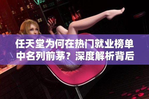任天堂为何在热门就业榜单中名列前茅？深度解析背后原因与员工心声