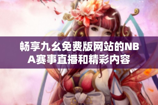 畅享九幺免费版网站的NBA赛事直播和精彩内容