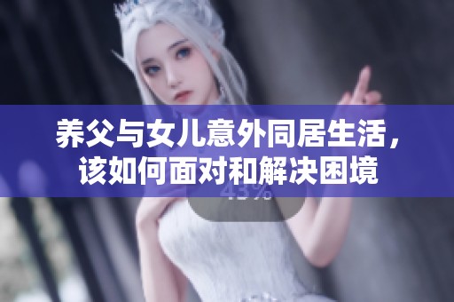 养父与女儿意外同居生活，该如何面对和解决困境