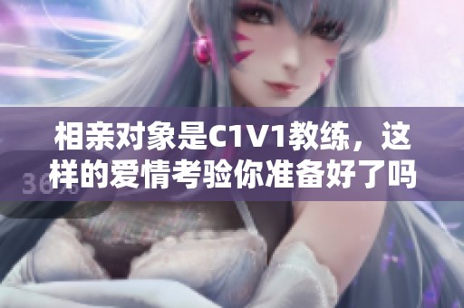 相亲对象是C1V1教练，这样的爱情考验你准备好了吗