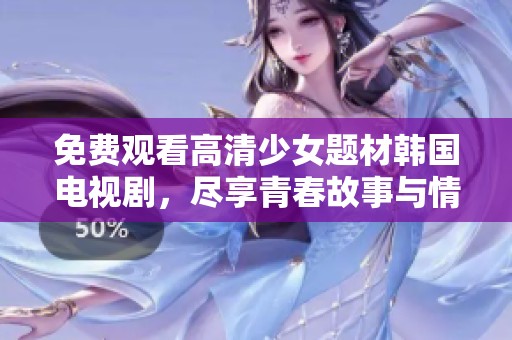 免费观看高清少女题材韩国电视剧，尽享青春故事与情感碰撞