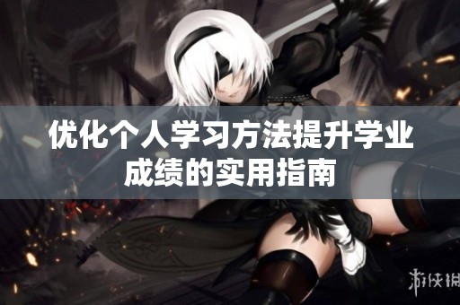 优化个人学习方法提升学业成绩的实用指南