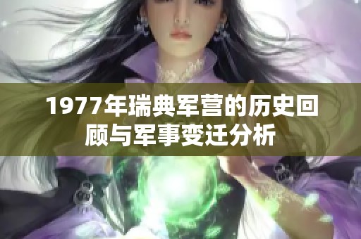 1977年瑞典军营的历史回顾与军事变迁分析