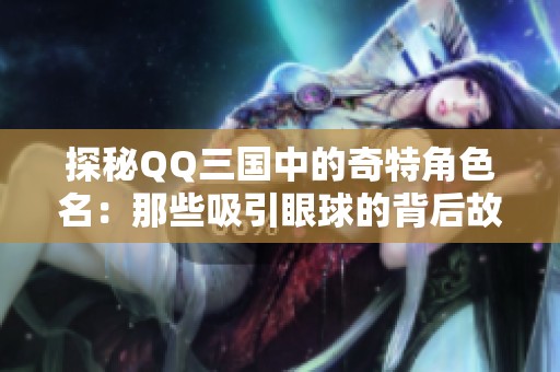 探秘QQ三国中的奇特角色名：那些吸引眼球的背后故事揭晓