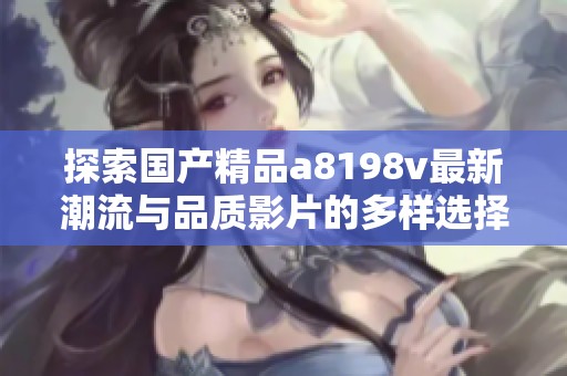探索国产精品a8198v最新潮流与品质影片的多样选择