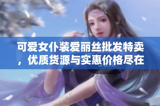 可爱女仆装爱丽丝批发特卖，优质货源与实惠价格尽在这里！