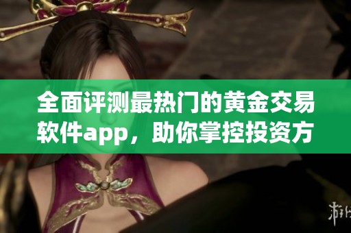 全面评测最热门的黄金交易软件app，助你掌控投资方向