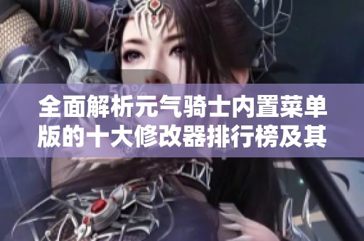 全面解析元气骑士内置菜单版的十大修改器排行榜及其使用推荐指南