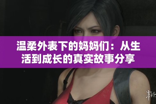 温柔外表下的妈妈们：从生活到成长的真实故事分享