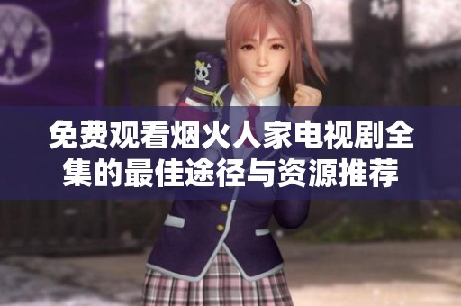 免费观看烟火人家电视剧全集的最佳途径与资源推荐