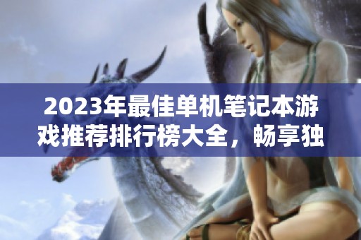 2023年最佳单机笔记本游戏推荐排行榜大全，畅享独立游戏的精彩世界