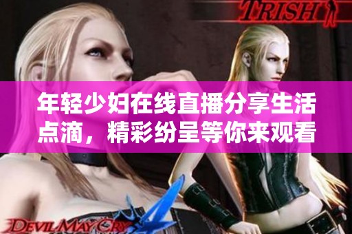 年轻少妇在线直播分享生活点滴，精彩纷呈等你来观看
