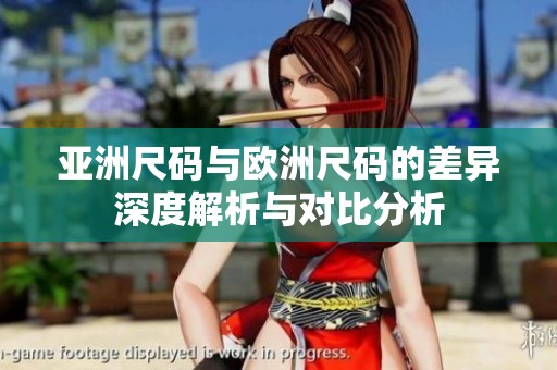 亚洲尺码与欧洲尺码的差异深度解析与对比分析