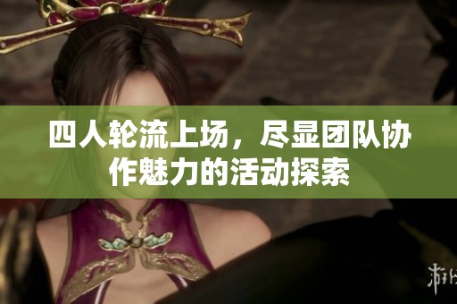 四人轮流上场，尽显团队协作魅力的活动探索