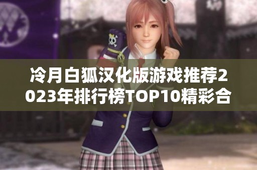 冷月白狐汉化版游戏推荐2023年排行榜TOP10精彩合集，直装畅玩体验分享