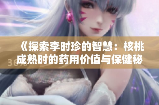 《探索李时珍的智慧：核桃成熟时的药用价值与保健秘方》