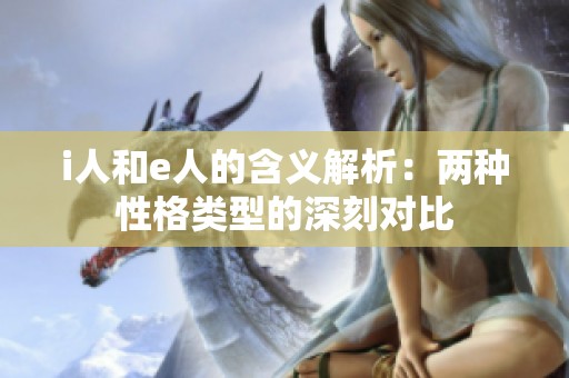i人和e人的含义解析：两种性格类型的深刻对比