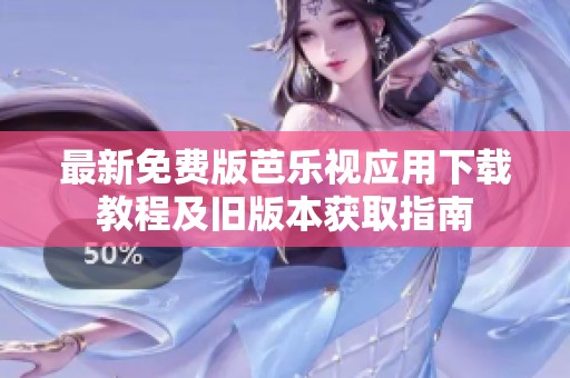 最新免费版芭乐视应用下载教程及旧版本获取指南