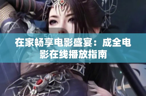 在家畅享电影盛宴：成全电影在线播放指南