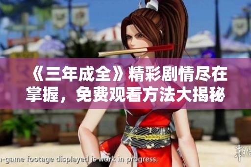 《三年成全》精彩剧情尽在掌握，免费观看方法大揭秘