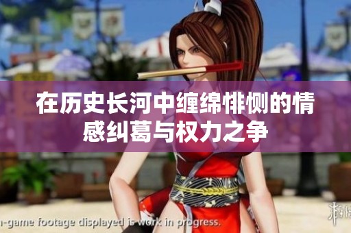 在历史长河中缠绵悱恻的情感纠葛与权力之争
