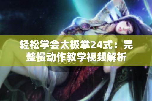 轻松学会太极拳24式：完整慢动作教学视频解析