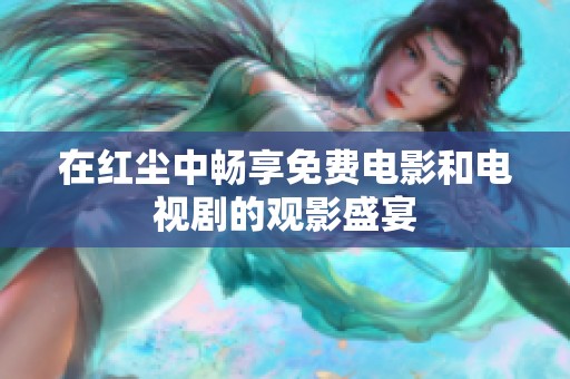 在红尘中畅享免费电影和电视剧的观影盛宴