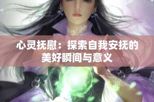 心灵抚慰：探索自我安抚的美好瞬间与意义