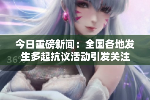 今日重磅新闻：全国各地发生多起抗议活动引发关注