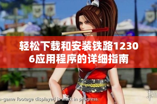 轻松下载和安装铁路12306应用程序的详细指南