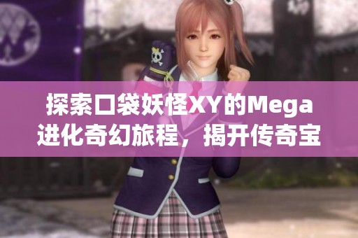 探索口袋妖怪XY的Mega进化奇幻旅程，揭开传奇宝可梦的神秘面纱