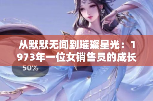 从默默无闻到璀璨星光：1973年一位女销售员的成长故事