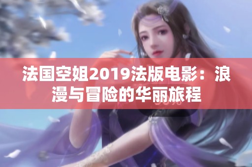 法国空姐2019法版电影：浪漫与冒险的华丽旅程