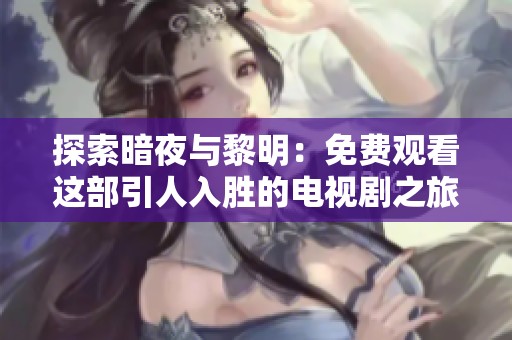 探索暗夜与黎明：免费观看这部引人入胜的电视剧之旅