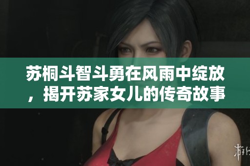 苏桐斗智斗勇在风雨中绽放，揭开苏家女儿的传奇故事