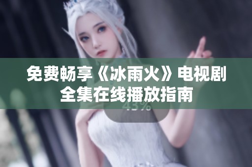 免费畅享《冰雨火》电视剧全集在线播放指南
