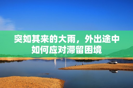 突如其来的大雨，外出途中如何应对滞留困境