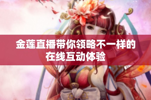 金莲直播带你领略不一样的在线互动体验