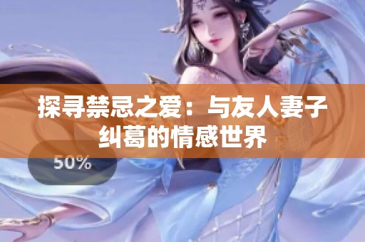探寻禁忌之爱：与友人妻子纠葛的情感世界