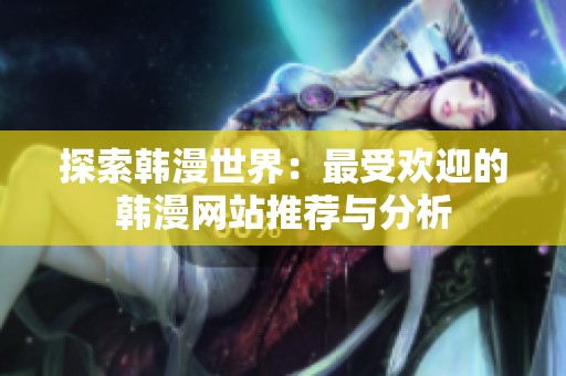 探索韩漫世界：最受欢迎的韩漫网站推荐与分析