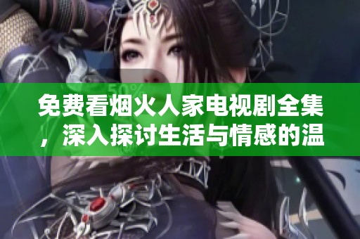 免费看烟火人家电视剧全集，深入探讨生活与情感的温暖故事